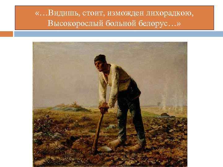  «…Видишь, стоит, изможден лихорадкою, Высокорослый больной белорус…» 