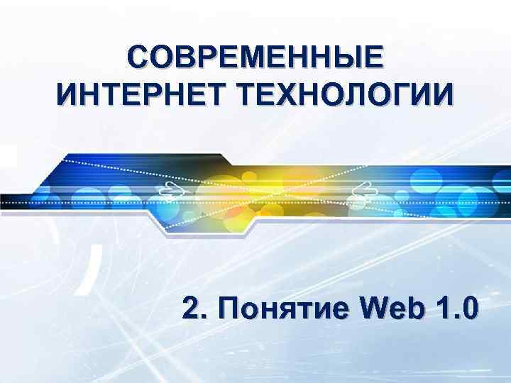 СОВРЕМЕННЫЕ ИНТЕРНЕТ ТЕХНОЛОГИИ 2. Понятие Web 1. 0 