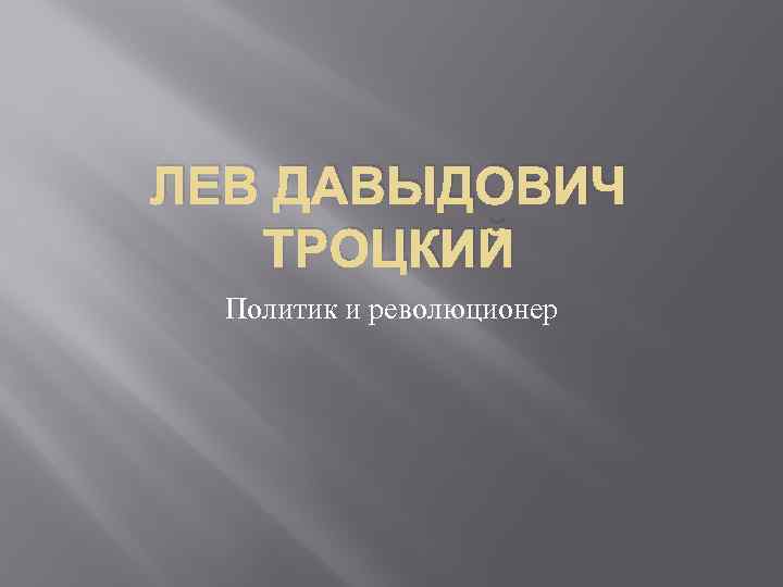 ЛЕВ ДАВЫДОВИЧ ТРОЦКИЙ Политик и революционер 