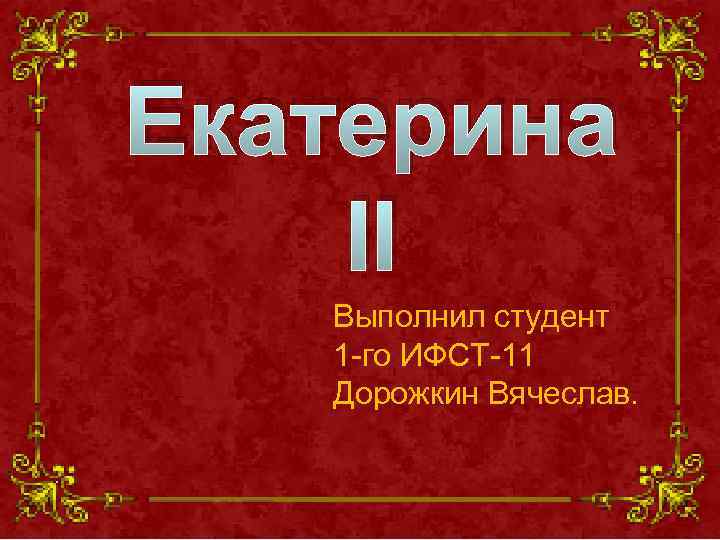 Екатерина II Выполнил студент 1 -го ИФСТ-11 Дорожкин Вячеслав. 
