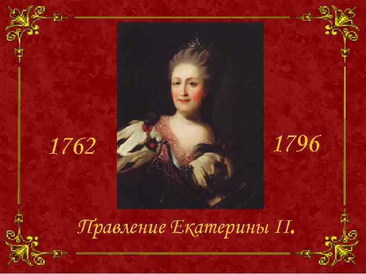 1762 1796 Правление Екатерины II. 