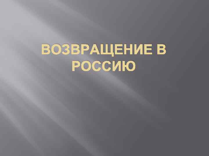 ВОЗВРАЩЕНИЕ В РОССИЮ 