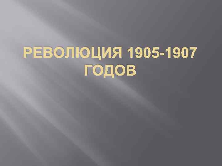 РЕВОЛЮЦИЯ 1905 -1907 ГОДОВ 