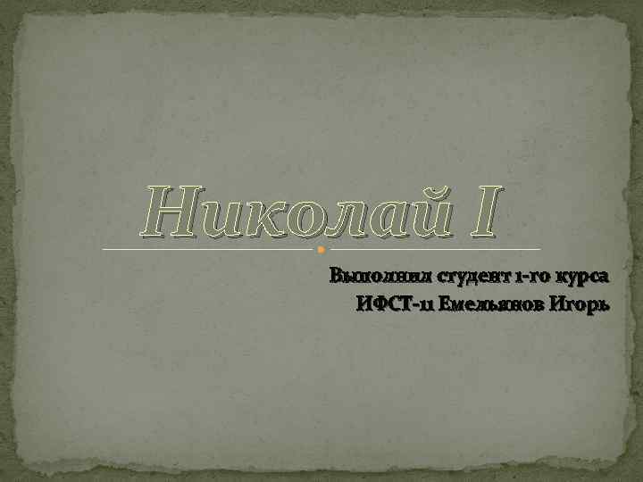 Николай I Выполнил студент 1 -го курса ИФСТ-11 Емельянов Игорь 