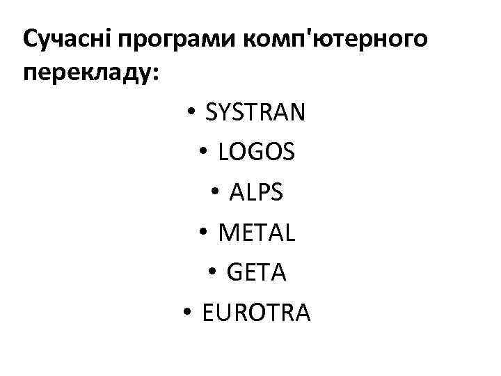 Сучасні програми комп'ютерного перекладу: • SYSTRAN • LOGOS • ALPS • METAL • GETA