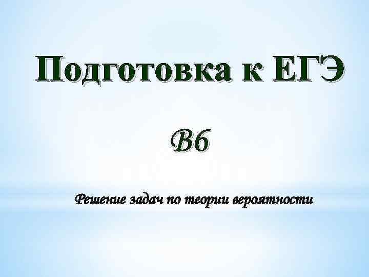 Подготовка к ЕГЭ В 6 Решение задач по теории вероятности 