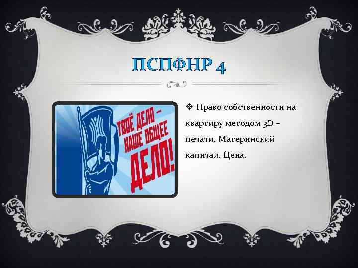 ПСПФНР 4 v Право собственности на квартиру методом 3 D – печати. Материнский капитал.