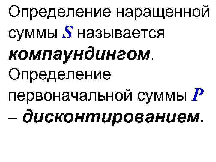 Определение наращенной суммы S называется компаундингом. Определение первоначальной суммы Р – дисконтированием. 