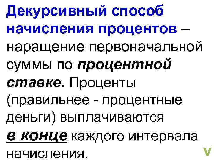 Декурсивный способ начисления процентов – наращение первоначальной суммы по процентной ставке. Проценты (правильнее -