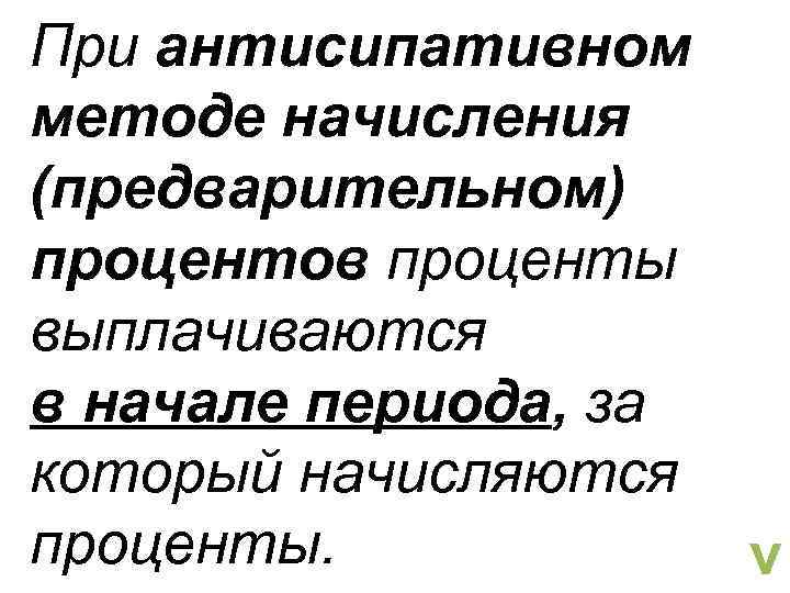 При антисипативном методе начисления (предварительном) процентов проценты выплачиваются в начале периода, за который начисляются