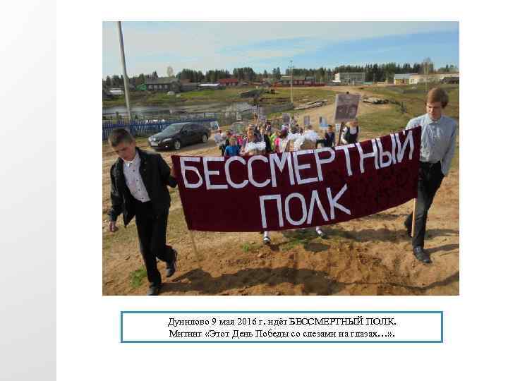 Дунилово 9 мая 2016 г. идёт БЕССМЕРТНЫЙ ПОЛК. Митинг «Этот День Победы со слезами