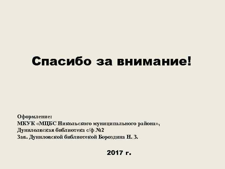 Спасибо за внимание! Оформление: МКУК «МЦБС Никольского муниципального района» , Дунилолвская библиотека с/ф №