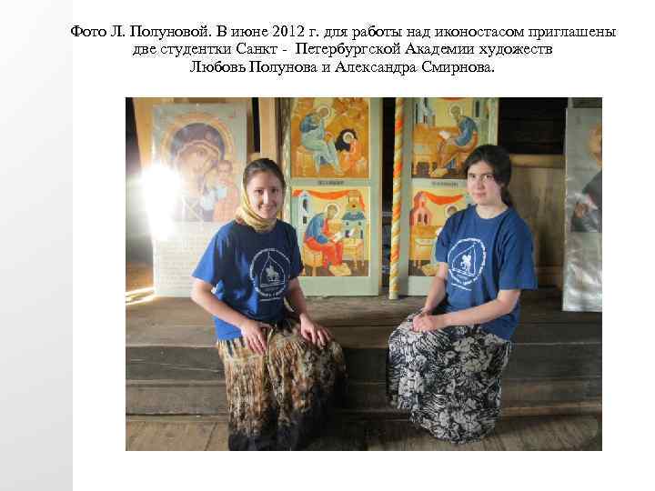 Фото Л. Полуновой. В июне 2012 г. для работы над иконостасом приглашены две студентки
