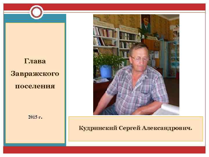 Глава Завражского поселения 2015 г. Кудринский Сергей Александрович. 