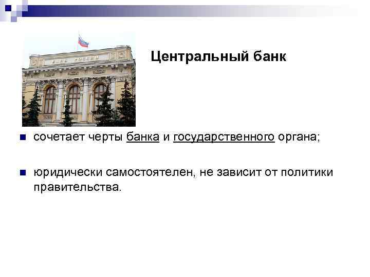 Центральный банк n сочетает черты банка и государственного органа; n юридически самостоятелен, не зависит