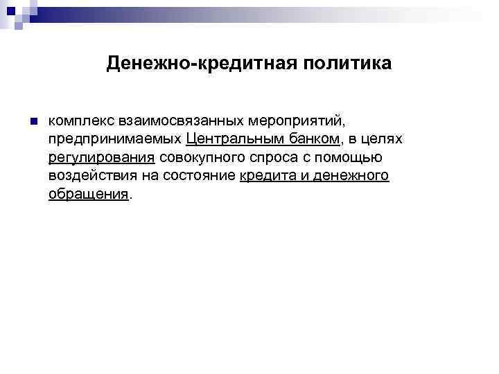 Денежно-кредитная политика n комплекс взаимосвязанных мероприятий, предпринимаемых Центральным банком, в целях регулирования совокупного спроса