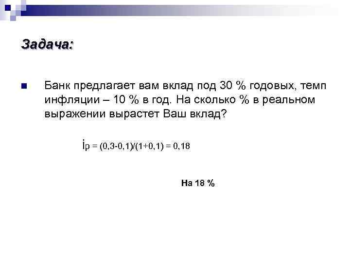 Задача: n Банк предлагает вам вклад под 30 % годовых, темп инфляции – 10