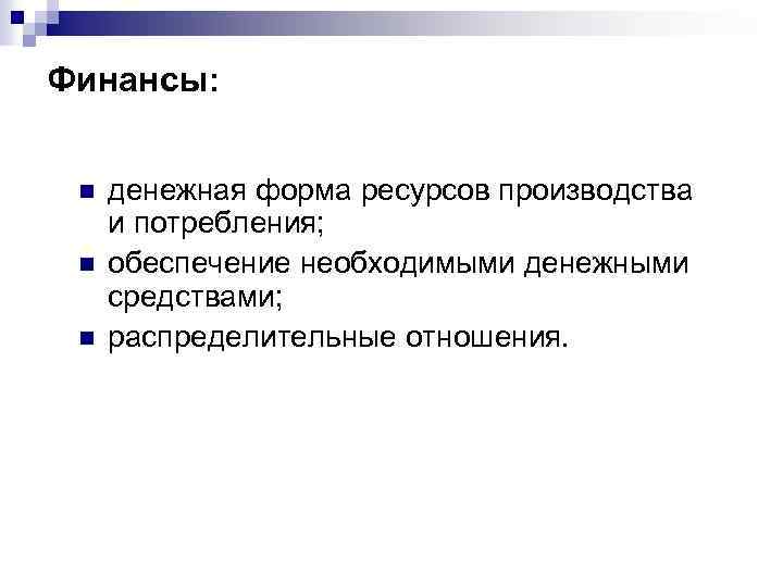 Финансы: n n n денежная форма ресурсов производства и потребления; обеспечение необходимыми денежными средствами;