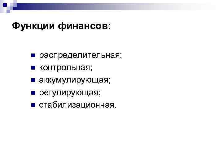 Функции финансов: n n n распределительная; контрольная; аккумулирующая; регулирующая; стабилизационная. 