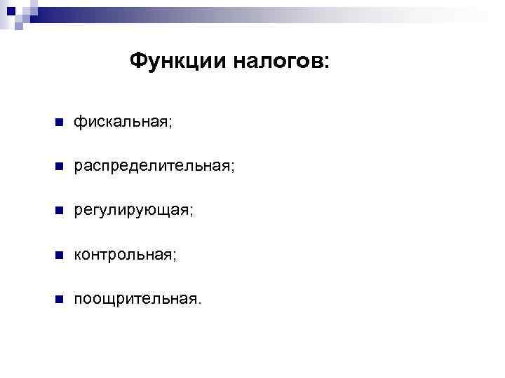 Функции налогов: n фискальная; n распределительная; n регулирующая; n контрольная; n поощрительная. 