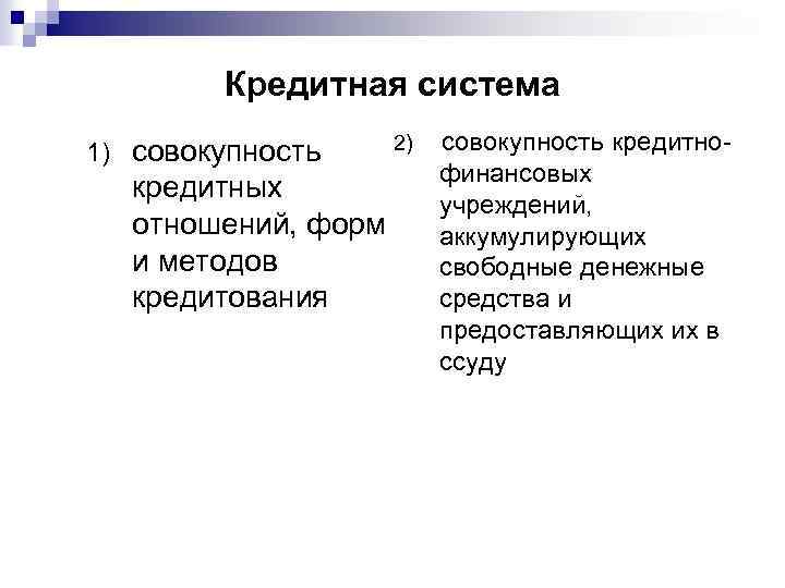 Кредитная система 1) совокупность кредитных отношений, форм и методов кредитования 2) совокупность кредитнофинансовых учреждений,