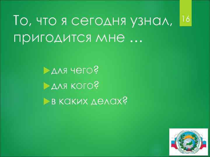 То, что я сегодня узнал, пригодится мне … для чего? для кого? в каких