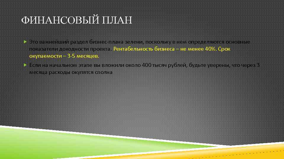 ФИНАНСОВЫЙ ПЛАН Это важнейший раздел бизнес-плана зелени, поскольку в нем определяются основные показатели доходности