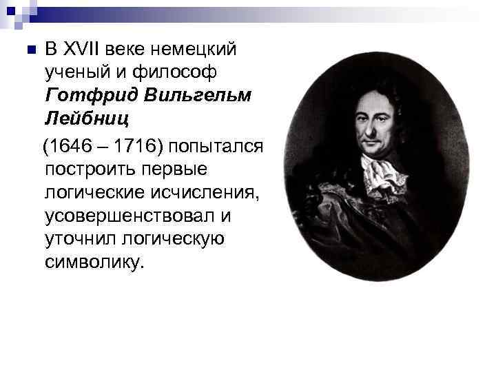В XVII веке немецкий ученый и философ Готфрид Вильгельм Лейбниц (1646 – 1716) попытался