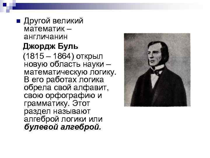 Другой великий математик – англичанин Джордж Буль (1815 – 1864) открыл новую область науки