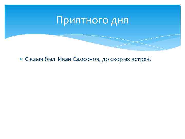 Приятного дня С вами был Иван Самсонов, до скорых встреч! 