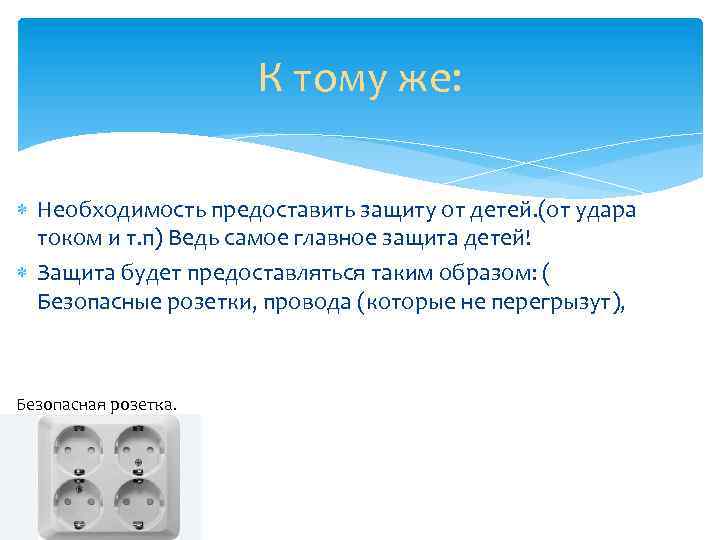 К тому же: Необходимость предоставить защиту от детей. (от удара током и т. п)