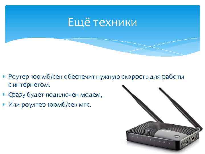 Ещё техники Роутер 100 мб/сек обеспечит нужную скорость для работы с интернетом. Сразу будет