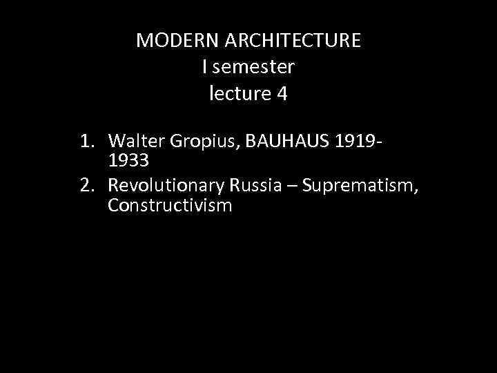MODERN ARCHITECTURE I semester lecture 4 1. Walter Gropius, BAUHAUS 19191933 2. Revolutionary Russia