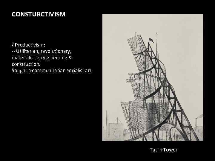 CONSTURCTIVISM / Productivism: -- Utilitarian, revolutionary, materialistic, engineering & construction. Sought a communitarian socialist