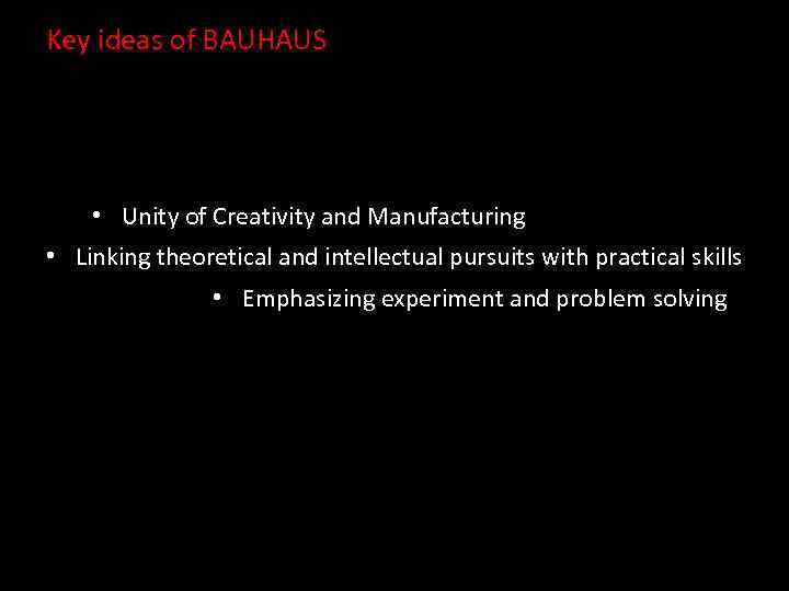 Key ideas of BAUHAUS • Unity of Creativity and Manufacturing • Linking theoretical and