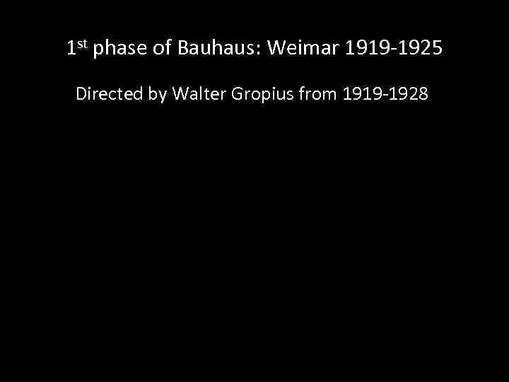 1 st phase of Bauhaus: Weimar 1919 -1925 Directed by Walter Gropius from 1919