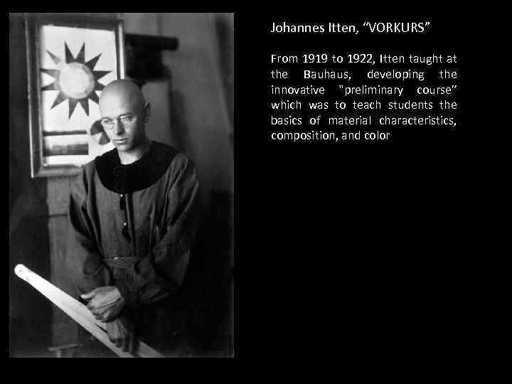 Johannes Itten, “VORKURS” From 1919 to 1922, Itten taught at the Bauhaus, developing the