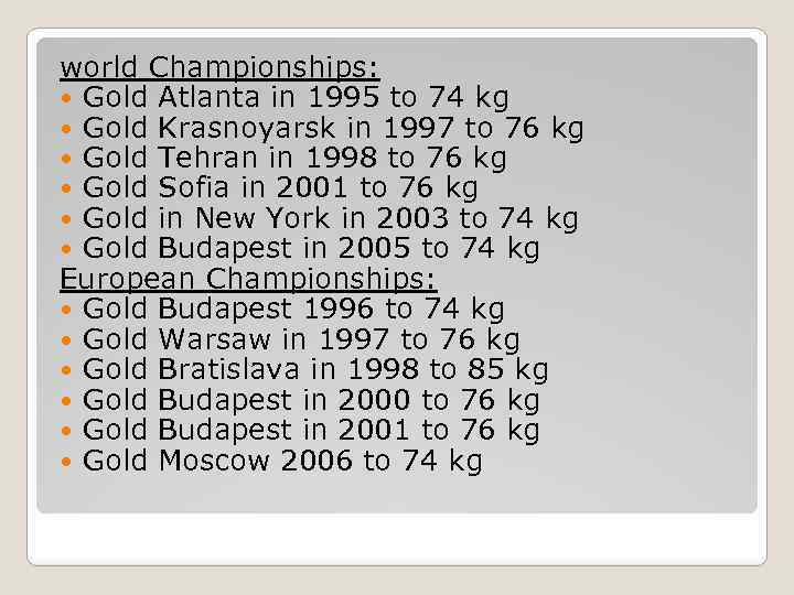 world Championships: Gold Atlanta in 1995 to 74 kg Gold Krasnoyarsk in 1997 to