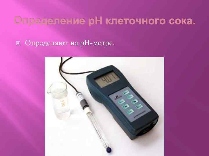 Определение р. Н клеточного сока. Определяют на р. Н-метре. 
