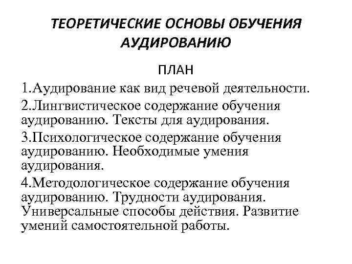 ТЕОРЕТИЧЕСКИЕ ОСНОВЫ ОБУЧЕНИЯ АУДИРОВАНИЮ ПЛАН 1. Аудирование как вид речевой деятельности. 2. Лингвистическое содержание