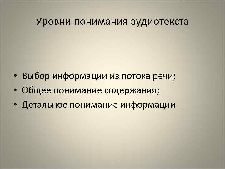Уровни понимания аудиотекста • Выбор информации из потока речи; • Общее понимание содержания; •