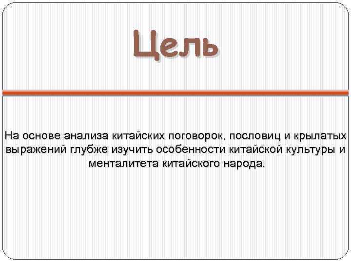 Цель На основе анализа китайских поговорок, пословиц и крылатых выражений глубже изучить особенности китайской