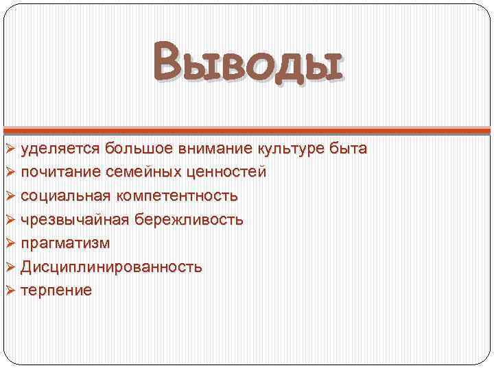 Выводы Ø уделяется большое внимание культуре быта Ø почитание семейных ценностей Ø социальная компетентность