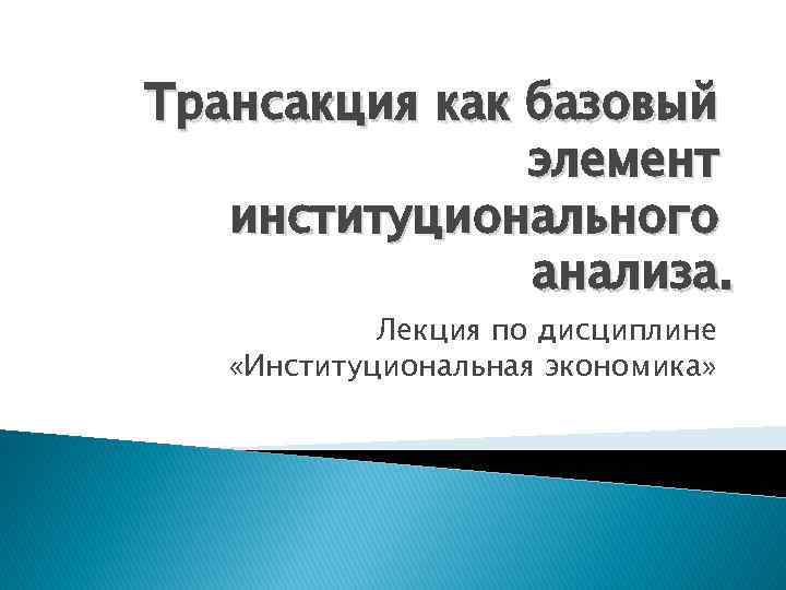 Трансакция как базовый элемент институционального анализа. Лекция по дисциплине «Институциональная экономика» 