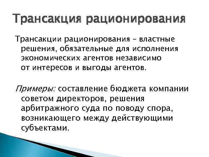 Трансакция рационирования Трансакции рационирования – властные решения, обязательные для исполнения экономических агентов независимо от