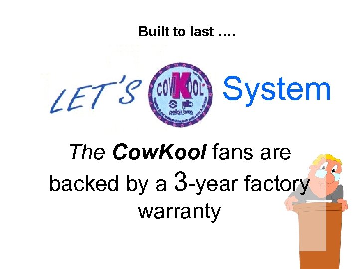 Built to last …. System The Cow. Kool fans are backed by a 3