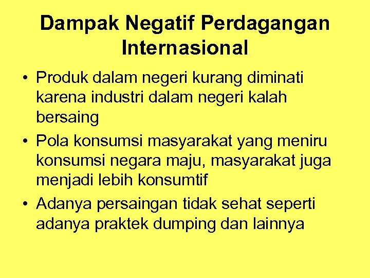 Dampak Negatif Perdagangan Internasional • Produk dalam negeri kurang diminati karena industri dalam negeri