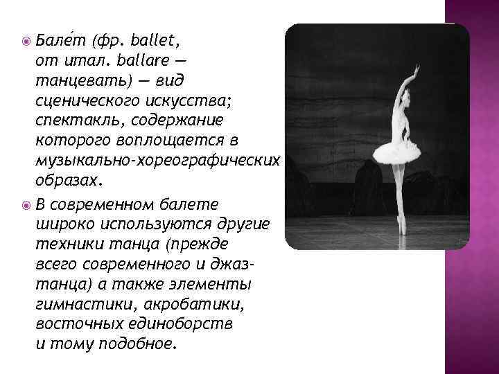 Бале т (фр. ballet, от итал. ballare — танцевать) — вид сценического искусства; спектакль,