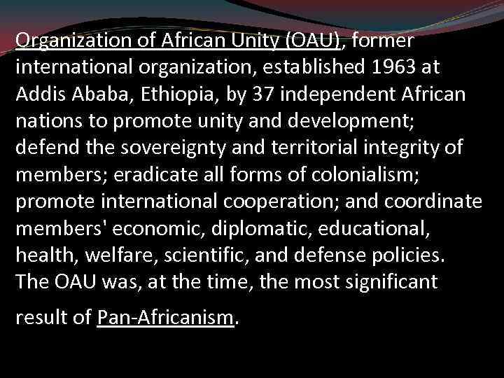 Organization of African Unity (OAU), former international organization, established 1963 at Addis Ababa, Ethiopia,