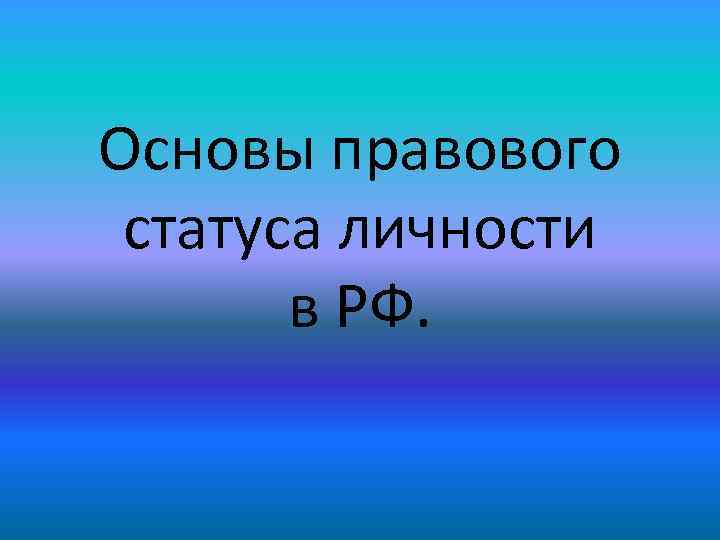 Основы правового статуса личности в РФ. 